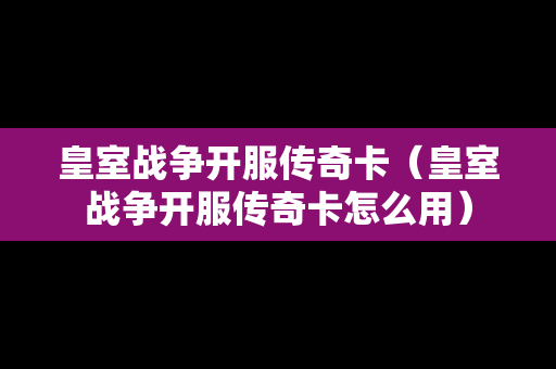 皇室战争开服传奇卡（皇室战争开服传奇卡怎么用）