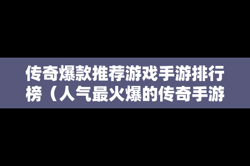传奇爆款推荐游戏手游排行榜（人气最火爆的传奇手游）-第1张图片-传奇手游发布网