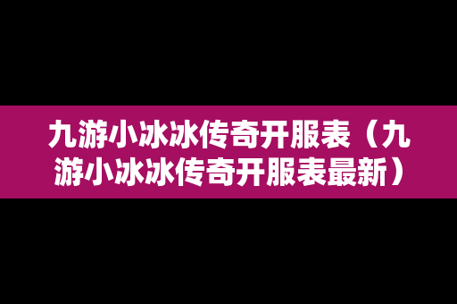 九游小冰冰传奇开服表（九游小冰冰传奇开服表最新）