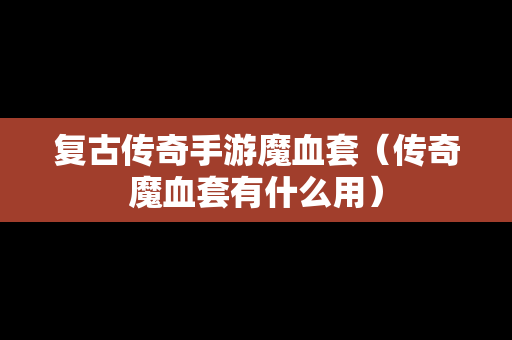 复古传奇手游魔血套（传奇魔血套有什么用）