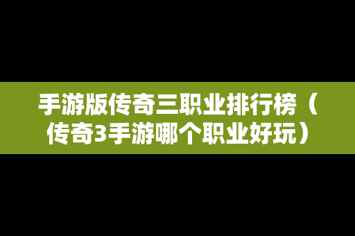 手游版传奇三职业排行榜（传奇3手游哪个职业好玩）