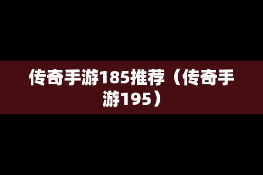 传奇手游185推荐（传奇手游195）