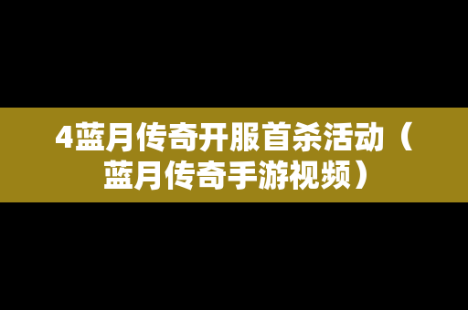 4蓝月传奇开服首杀活动（蓝月传奇手游视频）