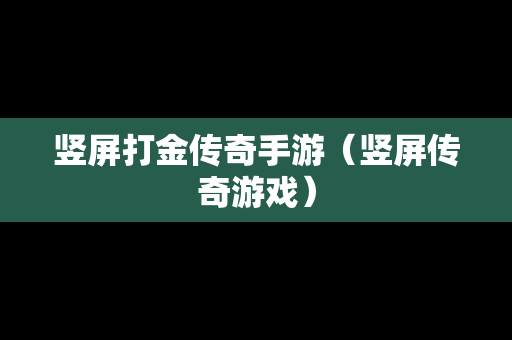 竖屏打金传奇手游（竖屏传奇游戏）