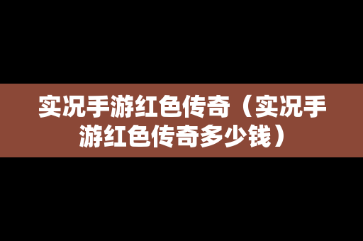 实况手游红色传奇（实况手游红色传奇多少钱）