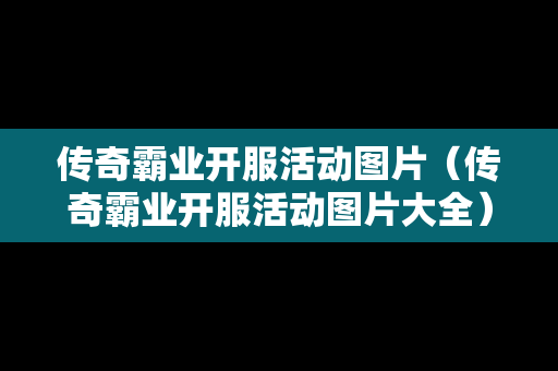 传奇霸业开服活动图片（传奇霸业开服活动图片大全）