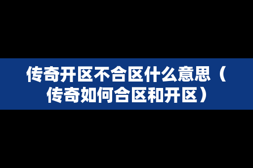 传奇开区不合区什么意思（传奇如何合区和开区）