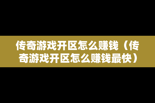 传奇游戏开区怎么赚钱（传奇游戏开区怎么赚钱最快）