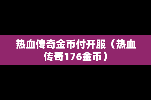 热血传奇金币付开服（热血传奇176金币）