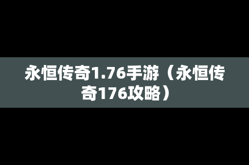 永恒传奇1.76手游（永恒传奇176攻略）