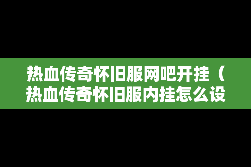 热血传奇怀旧服网吧开挂（热血传奇怀旧服内挂怎么设置）