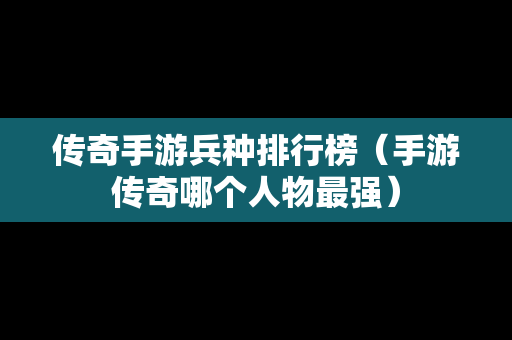 传奇手游兵种排行榜（手游传奇哪个人物最强）