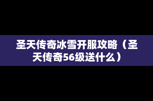 圣天传奇冰雪开服攻略（圣天传奇56级送什么）-第1张图片-传奇手游发布网