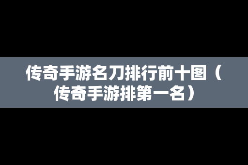 传奇手游名刀排行前十图（传奇手游排第一名）-第1张图片-传奇手游发布网