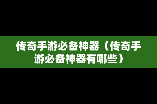 传奇手游必备神器（传奇手游必备神器有哪些）