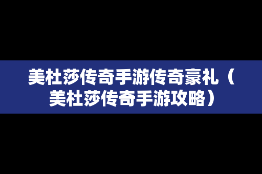 美杜莎传奇手游传奇豪礼（美杜莎传奇手游攻略）