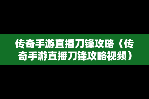 传奇手游直播刀锋攻略（传奇手游直播刀锋攻略视频）