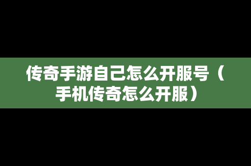 传奇手游自己怎么开服号（手机传奇怎么开服）