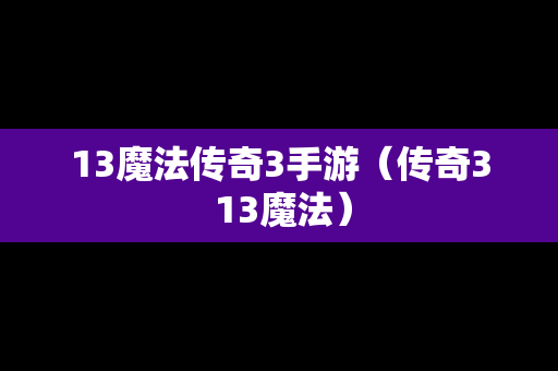 13魔法传奇3手游（传奇3 13魔法）
