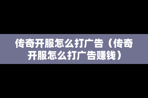 传奇开服怎么打广告（传奇开服怎么打广告赚钱）