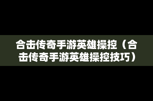 合击传奇手游英雄操控（合击传奇手游英雄操控技巧）