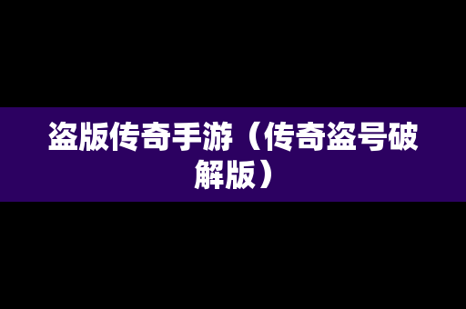 盗版传奇手游（传奇盗号破解版）