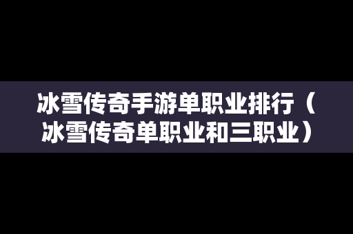 冰雪传奇手游单职业排行（冰雪传奇单职业和三职业）
