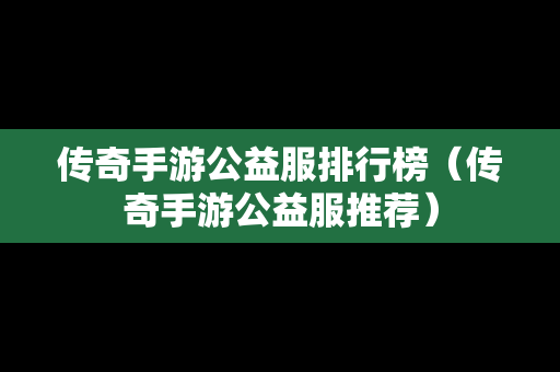 传奇手游公益服排行榜（传奇手游公益服推荐）