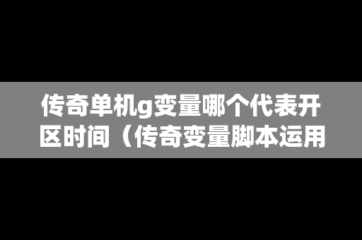 传奇单机g变量哪个代表开区时间（传奇变量脚本运用教程）