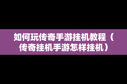 如何玩传奇手游挂机教程（传奇挂机手游怎样挂机）