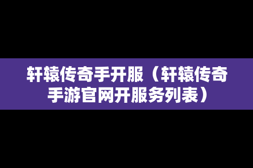 轩辕传奇手开服（轩辕传奇手游官网开服务列表）