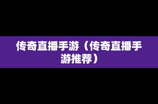 传奇直播手游（传奇直播手游推荐）