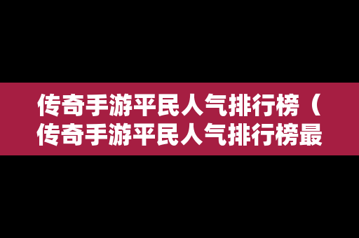 传奇手游平民人气排行榜（传奇手游平民人气排行榜最新）