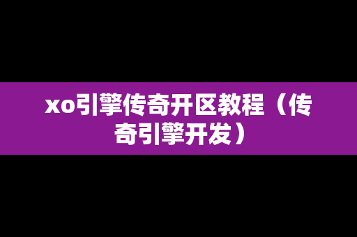 xo引擎传奇开区教程（传奇引擎开发）