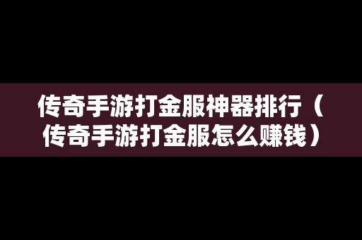 传奇手游打金服神器排行（传奇手游打金服怎么赚钱）