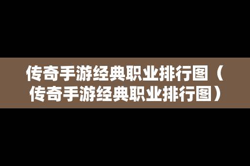 传奇手游经典职业排行图（传奇手游经典职业排行图）