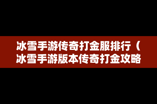 冰雪手游传奇打金服排行（冰雪手游版本传奇打金攻略）