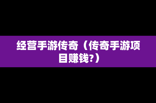 经营手游传奇（传奇手游项目赚钱?）