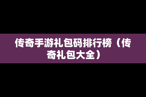 传奇手游礼包码排行榜（传奇礼包大全）