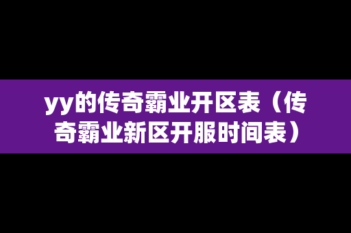 yy的传奇霸业开区表（传奇霸业新区开服时间表）
