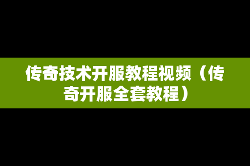 传奇技术开服教程视频（传奇开服全套教程）
