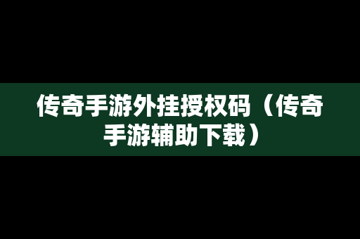 传奇手游外挂授权码（传奇手游辅助下载）