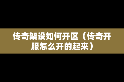 传奇架设如何开区（传奇开服怎么开的起来）