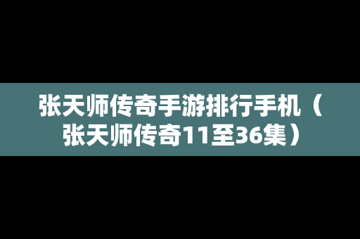 张天师传奇手游排行手机（张天师传奇11至36集）