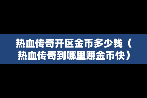 热血传奇开区金币多少钱（热血传奇到哪里赚金币快）
