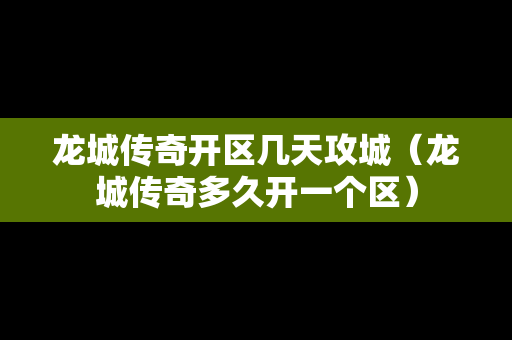 龙城传奇开区几天攻城（龙城传奇多久开一个区）