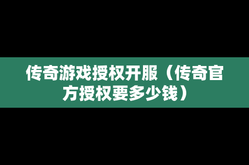传奇游戏授权开服（传奇官方授权要多少钱）
