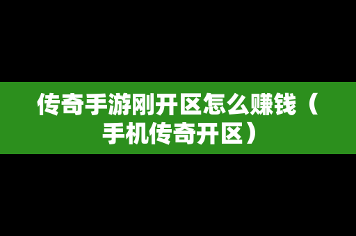 传奇手游刚开区怎么赚钱（手机传奇开区）