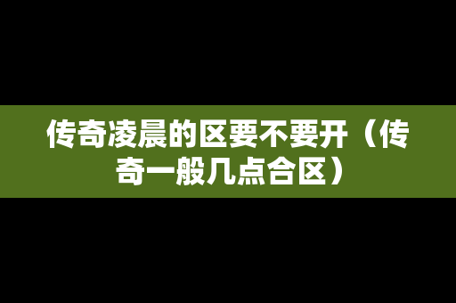 传奇凌晨的区要不要开（传奇一般几点合区）