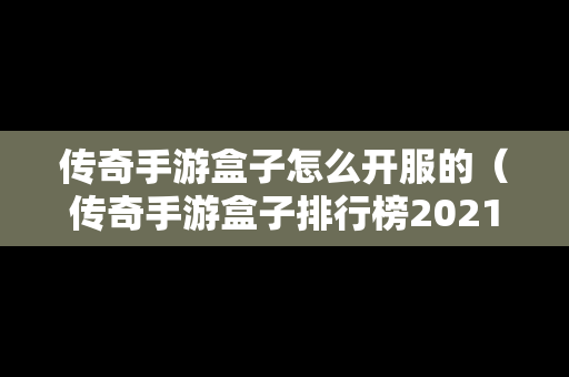 传奇手游盒子怎么开服的（传奇手游盒子排行榜2021前十名）